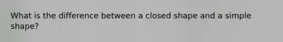 What is the difference between a closed shape and a simple shape?