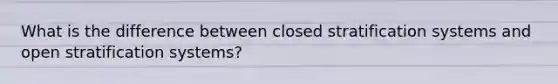 What is the difference between closed stratification systems and open stratification systems?
