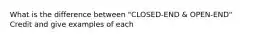 What is the difference between "CLOSED-END & OPEN-END" Credit and give examples of each