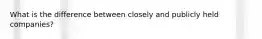 What is the difference between closely and publicly held companies?