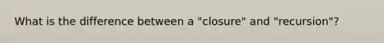 What is the difference between a "closure" and "recursion"?