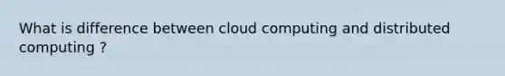 What is difference between cloud computing and distributed computing ?