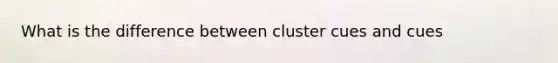 What is the difference between cluster cues and cues