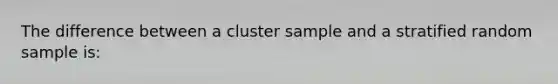 The difference between a cluster sample and a stratified random sample is: