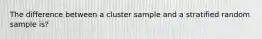 The difference between a cluster sample and a stratified random sample is?