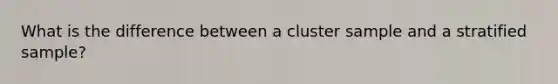 What is the difference between a cluster sample and a stratified sample?