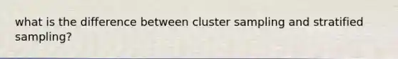 what is the difference between cluster sampling and stratified sampling?