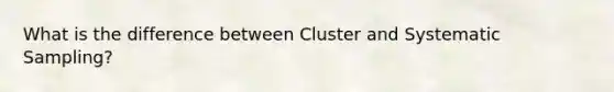 What is the difference between Cluster and Systematic Sampling?