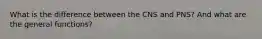 What is the difference between the CNS and PNS? And what are the general functions?