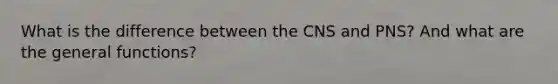 What is the difference between the CNS and PNS? And what are the general functions?