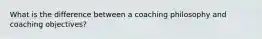 What is the difference between a coaching philosophy and coaching objectives?