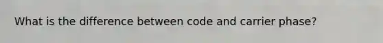 What is the difference between code and carrier phase?