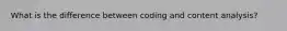 What is the difference between coding and content analysis?