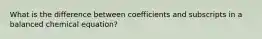 What is the difference between coefficients and subscripts in a balanced chemical equation?