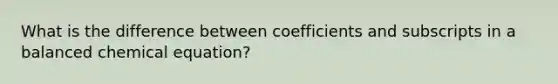 What is the difference between coefficients and subscripts in a balanced chemical equation?