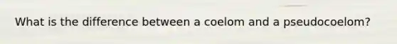 What is the difference between a coelom and a pseudocoelom?