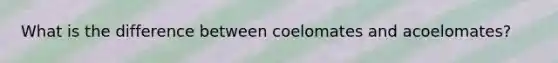 What is the difference between coelomates and acoelomates?