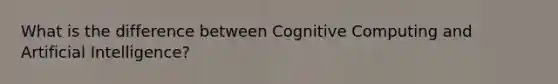 What is the difference between Cognitive Computing and Artificial Intelligence?