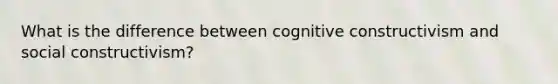 What is the difference between cognitive constructivism and social constructivism?