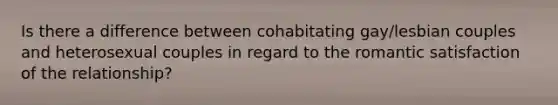 Is there a difference between cohabitating gay/lesbian couples and heterosexual couples in regard to the romantic satisfaction of the relationship?