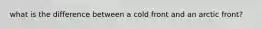 what is the difference between a cold front and an arctic front?