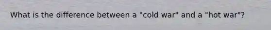 What is the difference between a "cold war" and a "hot war"?