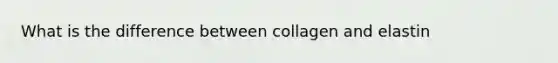 What is the difference between collagen and elastin