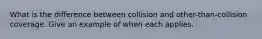 What is the difference between collision and other-than-collision coverage. Give an example of when each applies.