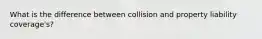 What is the difference between collision and property liability coverage's?