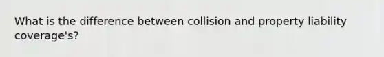 What is the difference between collision and property liability coverage's?