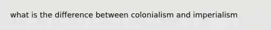 what is the difference between colonialism and imperialism