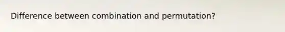 Difference between combination and permutation?