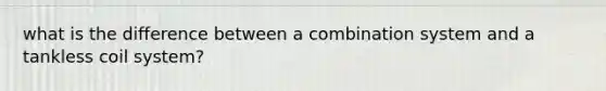 what is the difference between a combination system and a tankless coil system?