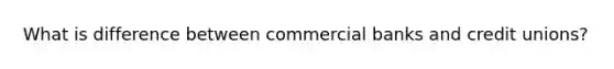 What is difference between commercial banks and credit unions?