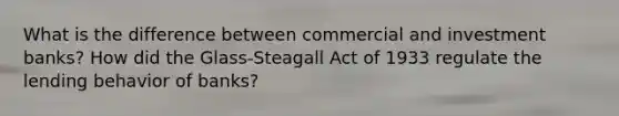 What is the difference between commercial and investment banks? How did the Glass-Steagall Act of 1933 regulate the lending behavior of banks?