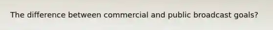 The difference between commercial and public broadcast goals?