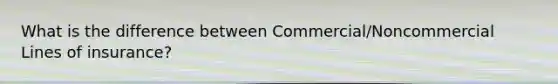 What is the difference between Commercial/Noncommercial Lines of insurance?