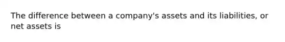 The difference between a company's assets and its liabilities, or net assets is