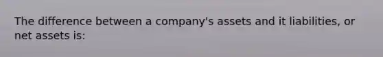 The difference between a company's assets and it liabilities, or net assets is: