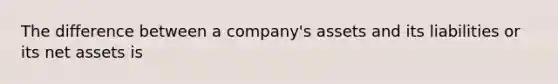 The difference between a company's assets and its liabilities or its net assets is