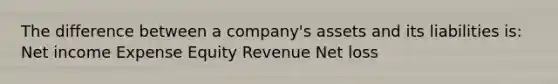 The difference between a company's assets and its liabilities is: Net income Expense Equity Revenue Net loss