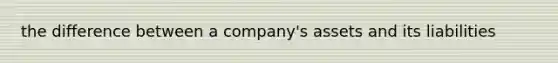 the difference between a company's assets and its liabilities