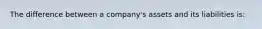 The difference between a company's assets and its liabilities is: