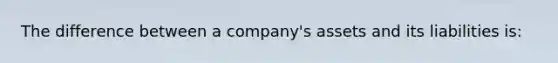 The difference between a company's assets and its liabilities is: