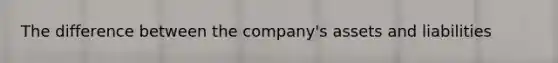 The difference between the company's assets and liabilities