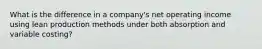 What is the difference in a company's net operating income using lean production methods under both absorption and variable costing?