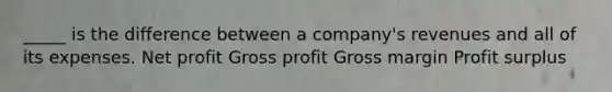 _____ is the difference between a company's revenues and all of its expenses. Net profit Gross profit Gross margin Profit surplus