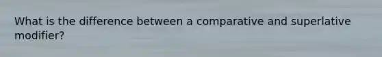 What is the difference between a comparative and superlative modifier?