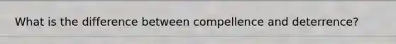 What is the difference between compellence and deterrence?