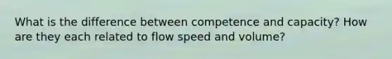 What is the difference between competence and capacity? How are they each related to flow speed and volume?